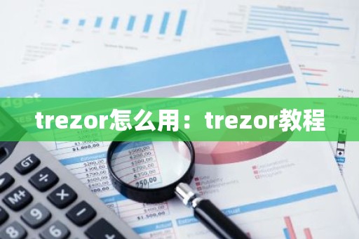 trezor怎么用：trezor教程