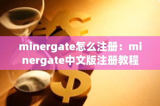 minergate怎么注册：minergate中文版注册教程