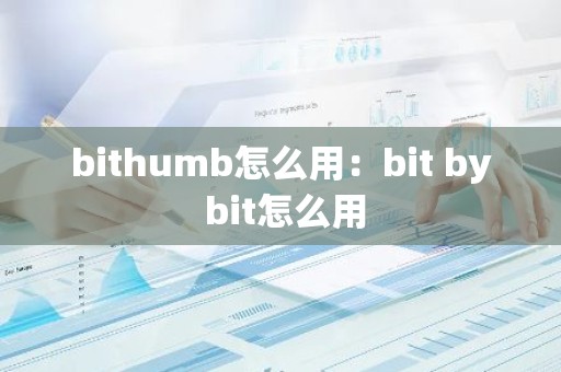 bithumb怎么用：bit by bit怎么用