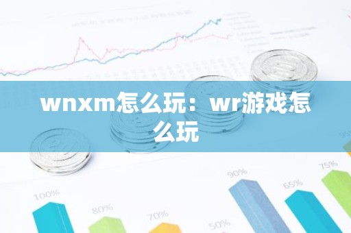 wnxm怎么玩：wr游戏怎么玩