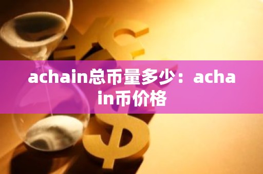 achain总币量多少：achain币价格