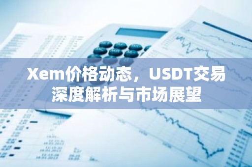 Xem价格动态，USDT交易深度解析与市场展望