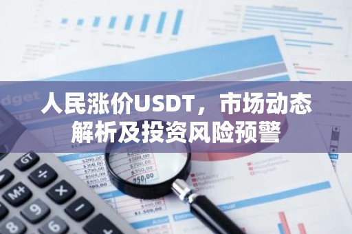 人民涨价USDT，市场动态解析及投资风险预警