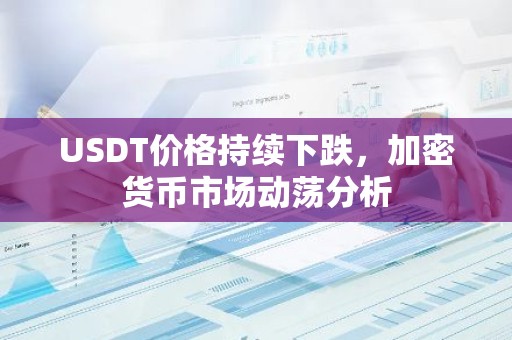 USDT价格持续下跌，加密货币市场动荡分析