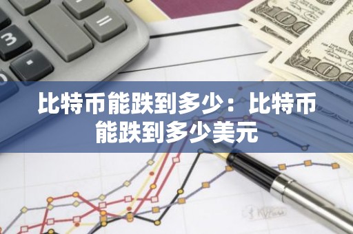 比特币能跌到多少：比特币能跌到多少美元