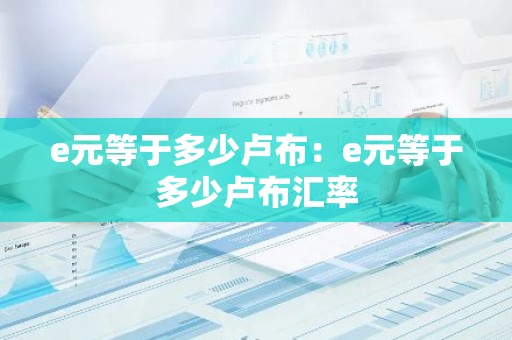 e元等于多少卢布：e元等于多少卢布汇率