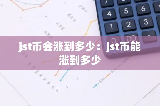 jst币会涨到多少：jst币能涨到多少