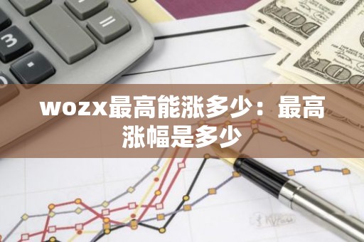 wozx最高能涨多少：最高涨幅是多少