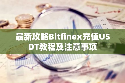 最新攻略Bitfinex充值USDT教程及注意事项