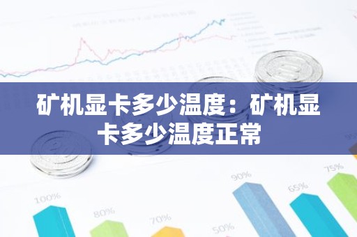 矿机显卡多少温度：矿机显卡多少温度正常