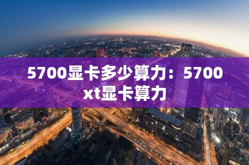 5700显卡多少算力：5700xt显卡算力