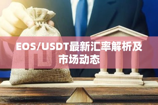 EOS/USDT最新汇率解析及市场动态