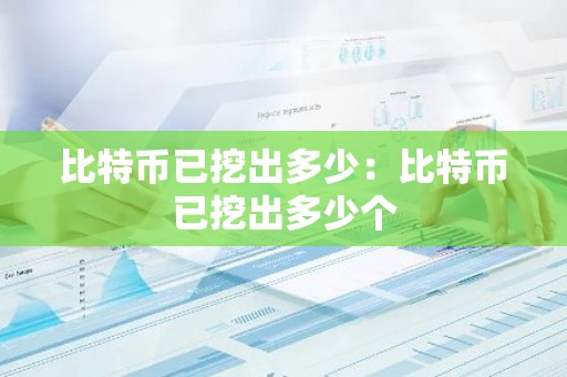 比特币已挖出多少：比特币已挖出多少个