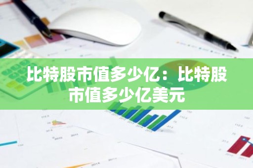 比特股市值多少亿：比特股市值多少亿美元