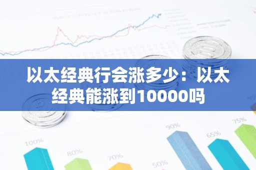 以太经典行会涨多少：以太经典能涨到10000吗