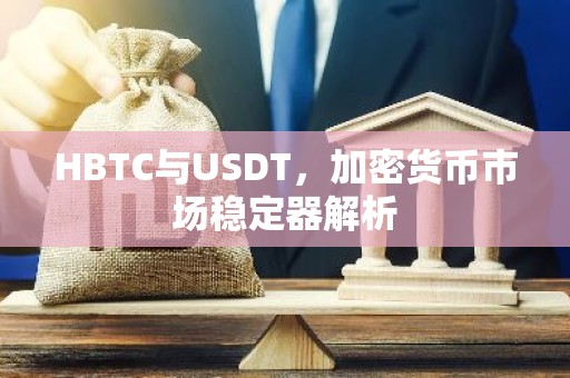 HBTC与USDT，加密货币市场稳定器解析