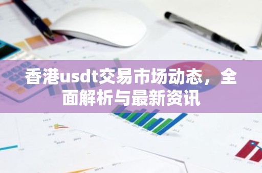 香港usdt交易市场动态，全面解析与最新资讯