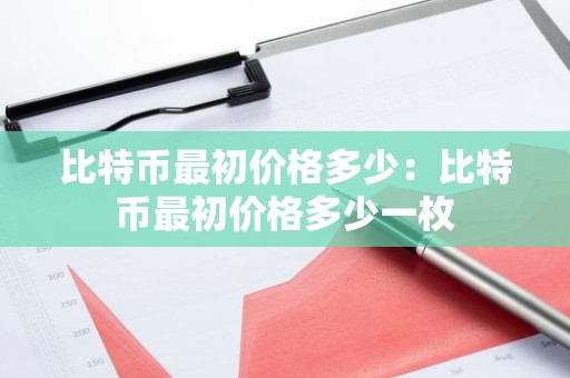比特币最初价格多少：比特币最初价格多少一枚