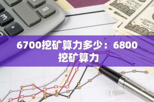 6700挖矿算力多少：6800 挖矿算力
