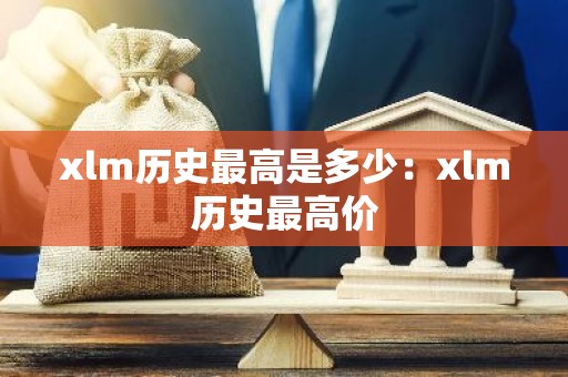 xlm历史最高是多少：xlm历史最高价