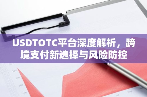 USDTOTC平台深度解析，跨境支付新选择与风险防控