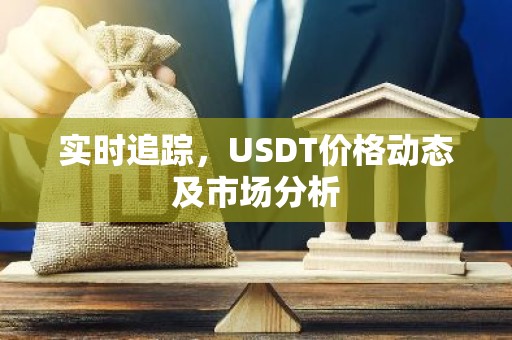 实时追踪，USDT价格动态及市场分析
