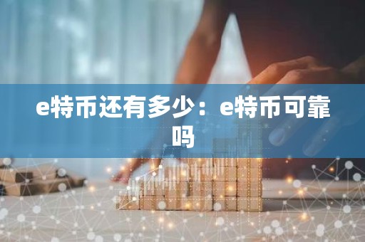 e特币还有多少：e特币可靠吗