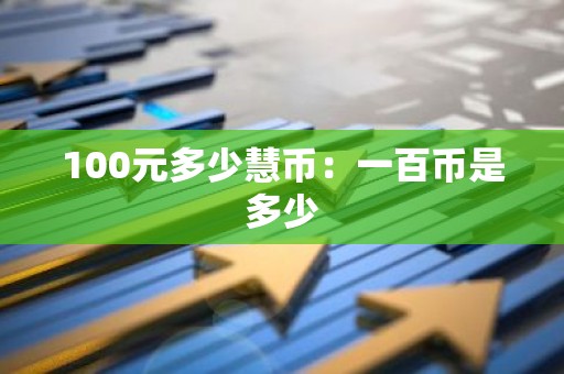100元多少慧币：一百币是多少