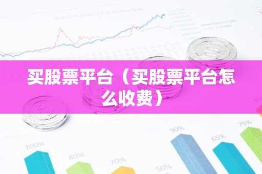 买股票平台（买股票平台怎么收费）