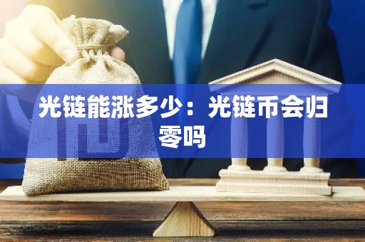 光链能涨多少：光链币会归零吗