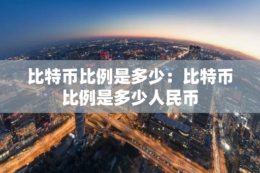 比特币比例是多少：比特币比例是多少人民币