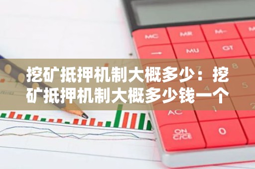挖矿抵押机制大概多少：挖矿抵押机制大概多少钱一个月