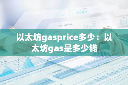 以太坊gasprice多少：以太坊gas是多少钱