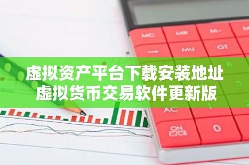 虚拟资产平台下载安装地址 虚拟货币交易软件更新版下载v4.2.9