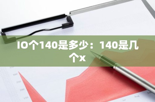 IO个140是多少：140是几个x