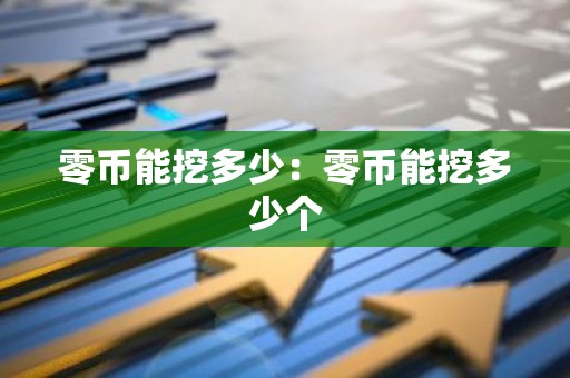 零币能挖多少：零币能挖多少个