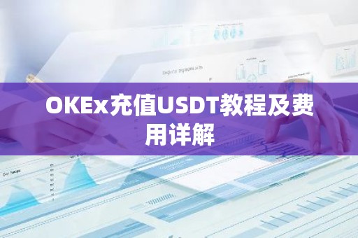 OKEx充值USDT教程及费用详解