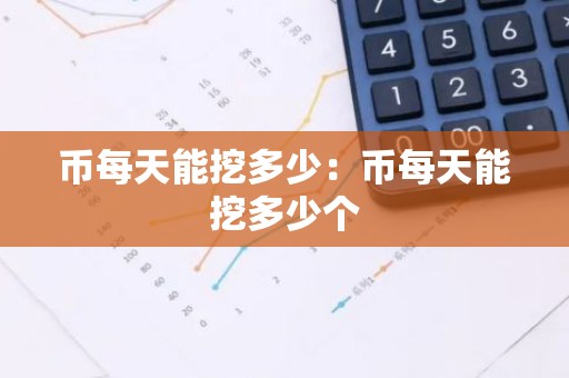 币每天能挖多少：币每天能挖多少个
