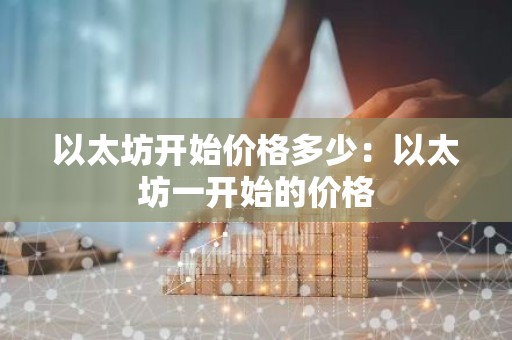 以太坊开始价格多少：以太坊一开始的价格