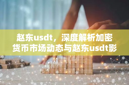 赵东usdt，深度解析加密货币市场动态与赵东usdt影响力