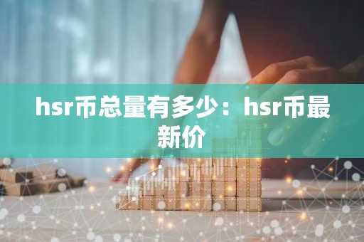 hsr币总量有多少：hsr币最新价
