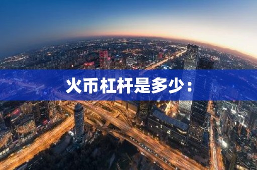 火币杠杆是多少：