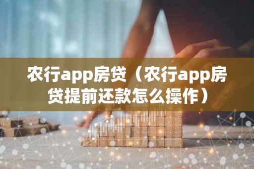 农行app房贷（农行app房贷提前还款怎么操作）