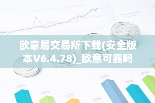 欧意易交易所下载(安全版本V6.4.78)_欧意可靠吗