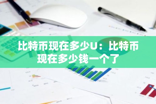 比特币现在多少U：比特币现在多少钱一个了