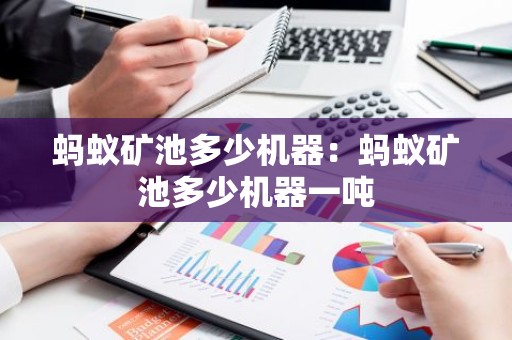 蚂蚁矿池多少机器：蚂蚁矿池多少机器一吨