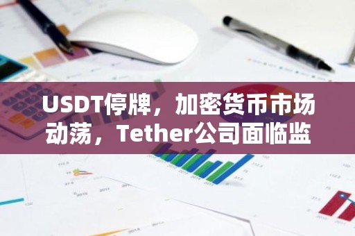 USDT停牌，加密货币市场动荡，Tether公司面临监管压力