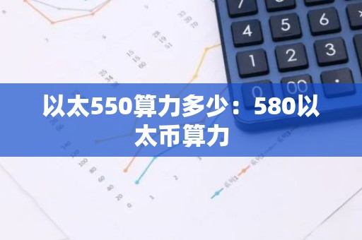 以太550算力多少：580以太币算力