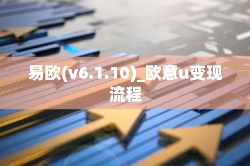 易欧(v6.1.10)_欧意u变现流程