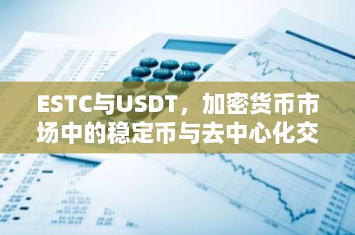 ESTC与USDT，加密货币市场中的稳定币与去中心化交易所